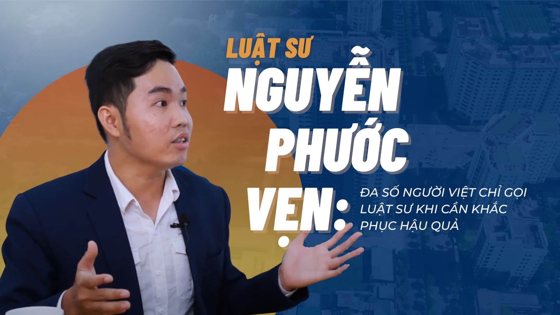 Luật sư Nguyễn Phước Vẹn: Đa số người Việt chỉ gọi luật sư khi cần khắc phục hậu quả
